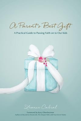 A Parent's Best Gift: A Practical Guide to Passing Faith on to Our Kids Paperback Author Academy Elite