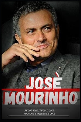 Jose Mourinho: Special One To Experience One And Journey So Far Paperback Independently Published