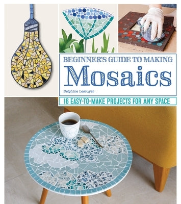 Beginner's Guide to Making Mosaics: 16 Easy-To-Make Projects for Any Space Paperback Fox Chapel Publishing