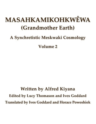 Masahkamikohkwêwa (Grandmother Earth): A Synchretistic Meskwaki Cosmology Volume 2 Paperback Mundart Press