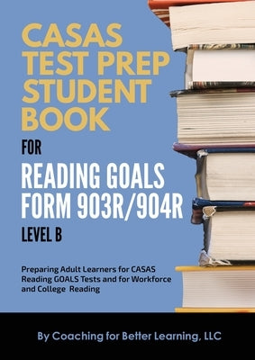 CASAS Test Prep Student Book for Reading Goals Forms 903R/904R Level B Paperback Coaching for Better Learning