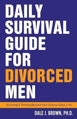 Daily Survival Guide for Divorced Men: Surviving & Thriving Beyond Your Divorce: Days 1-91 Paperback Beat Dog Press