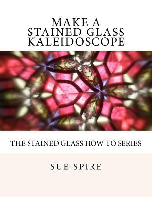 Make a Stained Glass Kaleidoscope Paperback Createspace Independent Publishing Platform