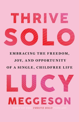 Thrive Solo: Embracing the Freedom, Joy, and Opportunity of a Single, Childfree Life by Meggeson, Lucy