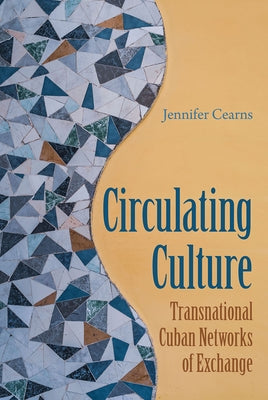 Circulating Culture: Transnational Cuban Networks of Exchange Paperback University Press of Florida