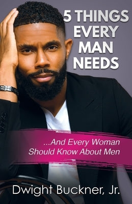 5 Things Every Man Needs: ...And Every Woman Should Know About Men Dwight Buckner