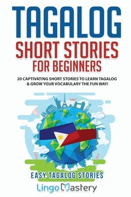 Tagalog Short Stories for Beginners: 20 Captivating Short Stories to Learn Tagalog & Grow Your Vocabulary the Fun Way! Paperback Lingo Mastery
