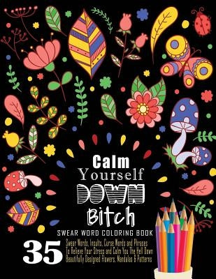 Swear Word Coloring Book: 35 Swear Words Insults, Curse Words & Phrases To Calm You The Hell Down. Beautifully Designed Flowers, Mandalas & Patt Paperback Createspace Independent Publishing Platform