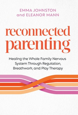 Reconnected Parenting: Healing the Whole Family Nervous System Through Regulation, Breathwork, and Play Therapy by Johnston, Emma