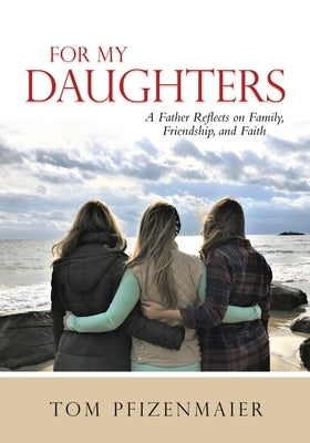 For My Daughters: A Father Reflects on Family, Friendship, and Faith Paperback Pen2paper Press, Ltd.
