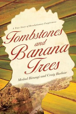 Tombstones and Banana Trees: A True Story of Revolutionary Forgiveness David C Cook
