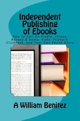 Independent Publishing of Ebooks: How To Sell On Kindle, iTunes, Barnes & Noble, Kobo, Flipkart, Clickbank, and Your Own Ebook Store Paperback Positive Imaging, LLC
