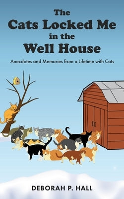 The Cats Locked Me in the Well House: Anecdotes and Memories from a Lifetime with Cats Xulon Press