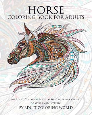Horse Coloring Book for Adults: An Adult Coloring Book of 40 Horses in a Variety of Styles and Patterns Createspace Independent Publishing Platform