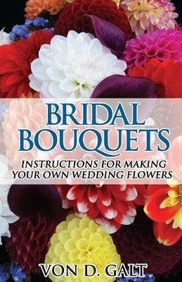 Bridal Bouquets: Instructions for Making Your Own Wedding Flowers Paperback Createspace Independent Publishing Platform