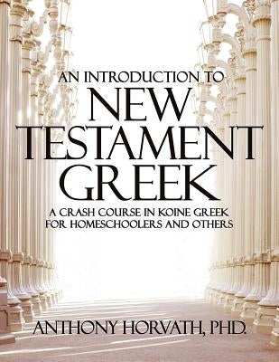 An Introduction to New Testament Greek: A Crash Course in Koine Greek for Homeschoolers and the Self-Taught Paperback Athanatos Publishing Group