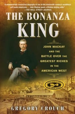 The Bonanza King: John MacKay and the Battle Over the Greatest Riches in the American West Paperback Scribner Book Company