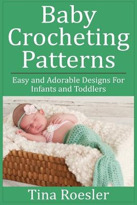 Baby Crocheting Patterns: Easy and Adorable Designs For Infants and Toddlers Paperback Createspace Independent Publishing Platform