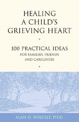 Healing a Child's Grieving Heart: 100 Practical Ideas for Families, Friends and Caregivers Companion Press (CO)