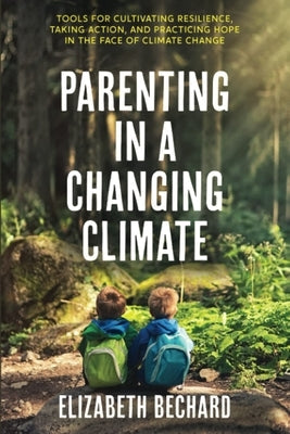 Parenting in a Changing Climate: Tools for Cultivating Resilience, Taking Action, and Practicing Hope in the Face of Climate Change Citrine Publishing