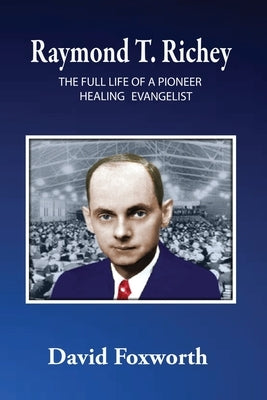 Raymond T. Richey: The Full Life of a Pioneer Healing Evangelist Paperback Xulon Press