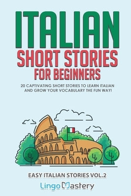 Italian Short Stories for Beginners Volume 2: 20 Captivating Short Stories to Learn Italian & Grow Your Vocabulary the Fun Way! Paperback Lingo Mastery