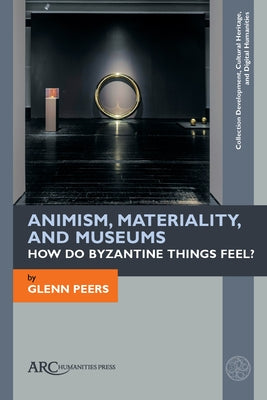 Animism, Materiality, and Museums: How Do Byzantine Things Feel? Paperback ARC Humanities Press
