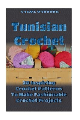 Tunisian Crochet: 20 Inspiring Crochet Patterns To Make Fashionable Crochet Projects: (Crochet For The Home, Crochet In One Day, Crochet Paperback Createspace Independent Publishing Platform