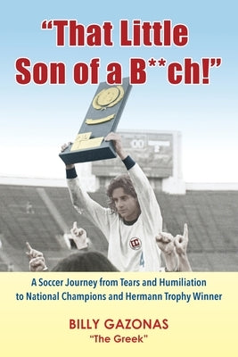 That Little Son of a B**ch!: A Soccer Journey from Tears and Humiliation to National Champions and Hermann Trophy Winner Paperback Polemistis Press