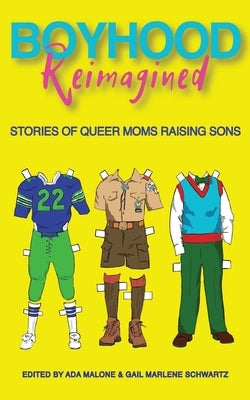 Boyhood Reimagined: Stories of Queer Moms Raising Sons by Schwartz, Gail Marlene