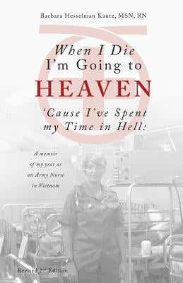 When I Die I'm Going to Heaven 'Cause I've Spent my Time in Hell: A memoir of my year as an Army Nurse in Vietnam Paperback Piscataqua Press