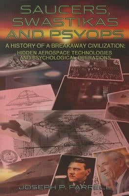 Saucers, Swastikas and Psyops: A History of a Breakaway Civilization: Hidden Aerospace Technologies and Psychological Operations by Farrell, Joseph P.