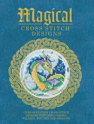 Magical Cross Stitch Designs: Over 60 Fantasy Cross Stitch Designs Featuring Fairies, Wizards, Witches and Dragons Paperback David & Charles