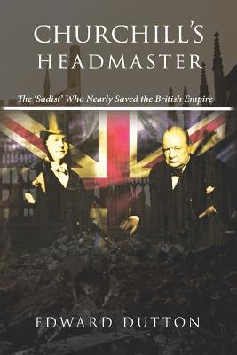 Churchill's Headmaster: The 'Sadist' Who Nearly Saved the British Empire Paperback Manticore Press