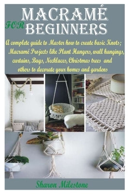 Macramé for Beginners: A complete guide to Master how to create basic Knots;Macramé Projects like Plant Hangers, wall hangings, curtains, Bag Paperback Independently Published