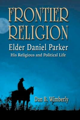 Frontier Religion: Elder Daniel Parker - His Religious and Political Life Paperback Eakin Press