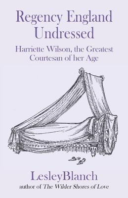 Regency England Undressed: Harriette Wilson, the Greatest Courtesan of her Age Paperback Bookblast Epublishing