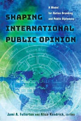 Shaping International Public Opinion: A Model for Nation Branding and Public Diplomacy Paperback Peter Lang Inc., International Academic Publi