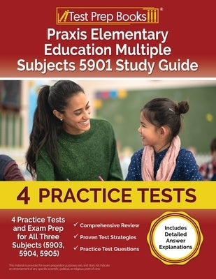 Praxis Elementary Education Multiple Subjects 5901 Study Guide: 4 Practice Tests and Exam Prep for All Three Subjects (5903, 5904, 5905) [Includes Det Paperback Test Prep Books