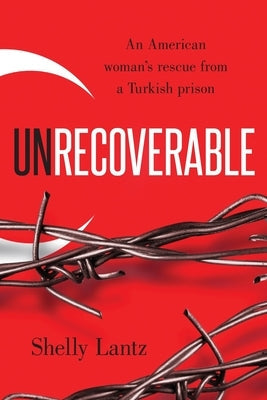 Unrecoverable: An American woman's rescue from a Turkish prison Freiling Publishing