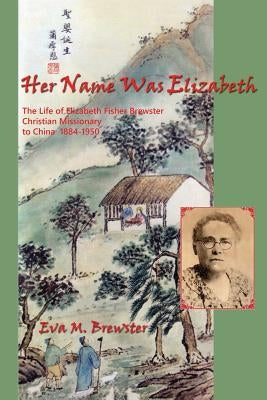 Her Name Was Elizabeth: The Life of Elizabeth Fisher Brewster, Christian Missionary to China 1884-1950 Paperback Four Wild Geese Design