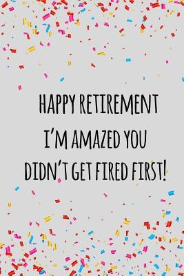 Happy retirement i'm amazed you didn't get fired first: Funny retirement gift for coworker / colleague that is going to retire to enjoy pension and ha Paperback Independently Published