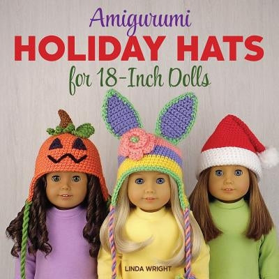 Amigurumi Holiday Hats for 18-Inch Dolls: 20 Easy Crochet Patterns for Christmas, Halloween, Easter, Valentine's Day, St. Patrick's Day & More Paperback Lindaloo Enterprises