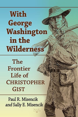 With George Washington in the Wilderness: The Frontier Life of Christopher Gist Paperback McFarland and Company, Inc.