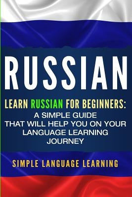 Russian: Learn Russian for Beginners: A Simple Guide that Will Help You on Your Language Learning Journey Paperback Bravex Publications