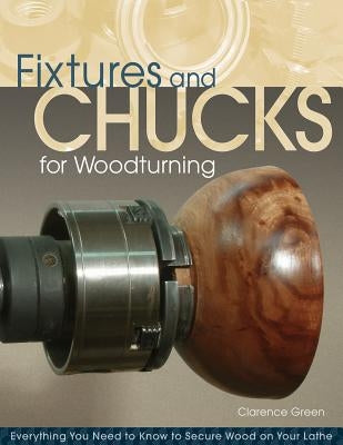 Fixtures and Chucks for Woodturning: Everything You Need to Know to Secure Wood on Your Lathe Paperback Fox Chapel Publishing