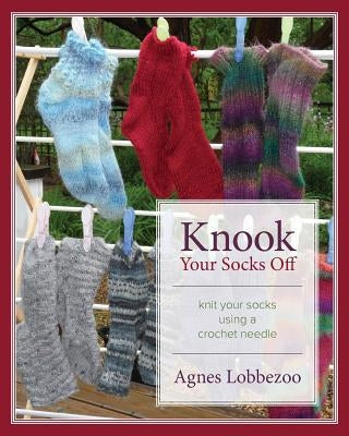 Knook Your Socks Off: Knit Your Socks Using a Crochet Needle Paperback Agnes Johanna Agneta Jakobs