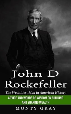 John D Rockefeller: The Wealthiest Man in American History (Advice and Words of Wisdom on Building and Sharing Wealth) Paperback John Kembrey