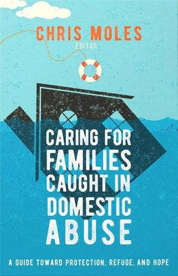 Caring for Families Caught in Domestic Abuse: A Guide Toward Protection, Refuge, and Hope Paperback New Growth Press