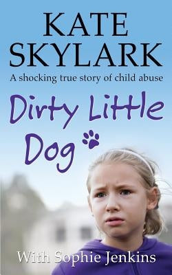 Dirty Little Dog: A Horrifying True Story of Child Abuse, and the Little Girl Who Couldn't Tell a Soul Paperback Createspace Independent Publishing Platform